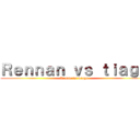 Ｒｅｎｎａｎ ｖｓ ｔｉａｇｏ (Renato vs Tiago)