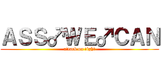 ＡＳＳ♂ＷＥ♂ＣＡＮ (attack on tight)