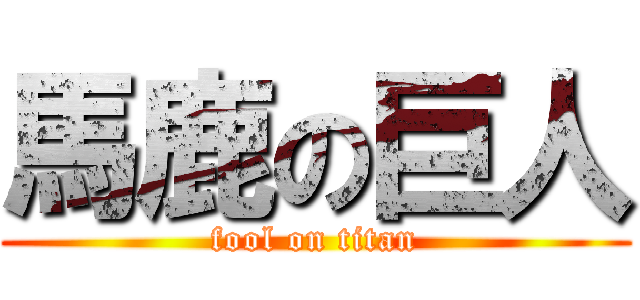 馬鹿の巨人 (fool on titan)