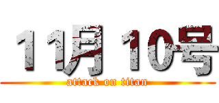 １１月１０号 (attack on titan)