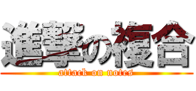 進撃の複合 (attack on notes)