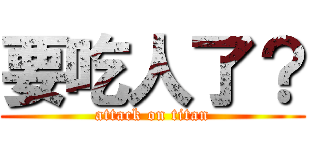 要吃人了？ (attack on titan)