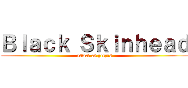 Ｂｌａｃｋ Ｓｋｉｎｈｅａｄ (attack on yeezus)