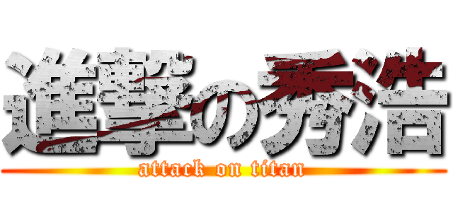 進撃の秀浩 (attack on titan)