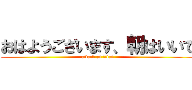 おはようございます、朝はいいで (attack on titan)