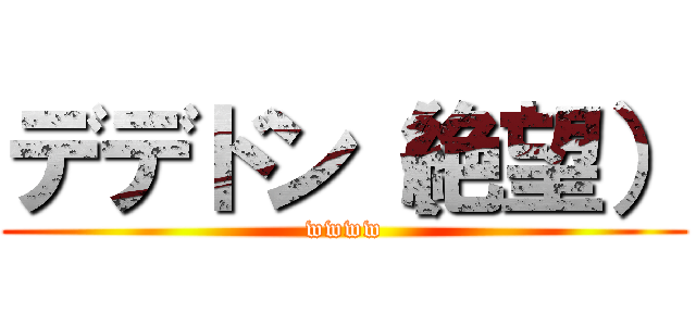 デデドン（絶望） (wwww)