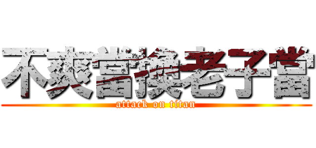 不爽當換老子當 (attack on titan)