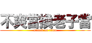 不爽當換老子當 (attack on titan)