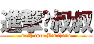 進撃ㄉ叔叔 (rush into Bernhard)