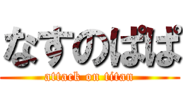 なすのぱぱ (attack on titan)