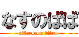 なすのぱぱ (attack on titan)