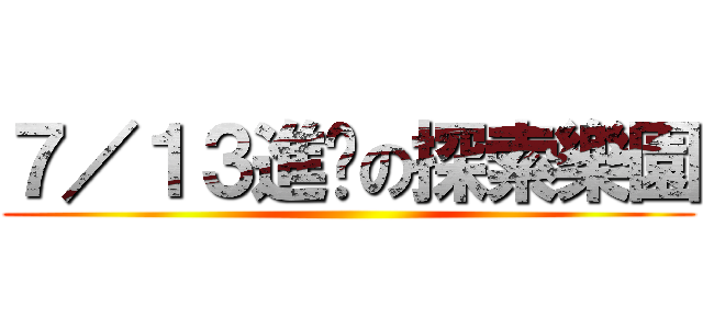 ７／１３進擊の探索樂園 ()
