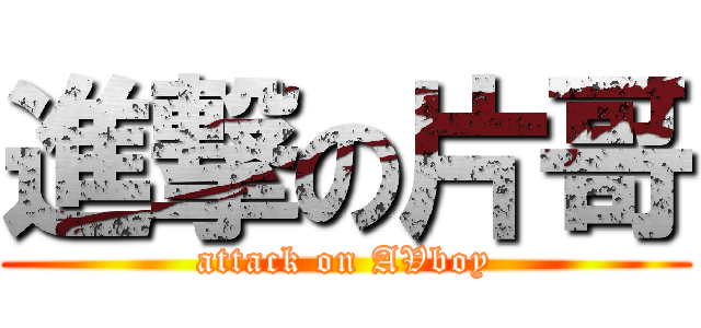 進撃の片哥 (attack on AVboy)