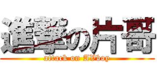 進撃の片哥 (attack on AVboy)