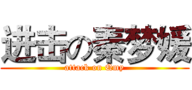 进击の秦梦媛 (attack on Qmy)