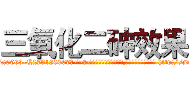 三氧化二砷效果 (三氧化二砷效果【电-186x2687x6963-Q278180069元-吉-药-业】我们做的是长期生意,靠的是老客户长期支持 http://sngk.net/BN0Ntk
)