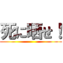 死に晒せ！ ()
