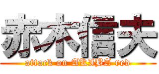 赤木信夫 (attack on AKIBA red)