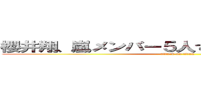 櫻井翔、嵐メンバー５人での家飲み事情を語る (attack on titan)