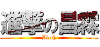 進撃の昌霖 (Bitch)