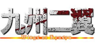 九州二翼 (Wings of Kyusyu)