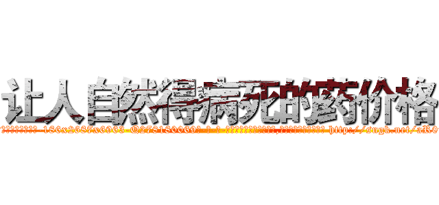 让人自然得病死的药价格 (让人自然得病死的药价格【电-186x2687x6963-Q278180069元-吉-药-业】我们做的是长期生意,靠的是老客户长期支持 http://sngk.net/aR0uJl
)
