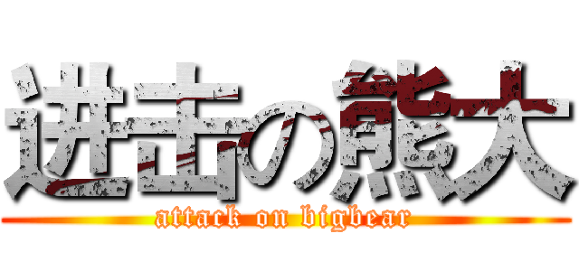进击の熊大 (attack on bigbear)