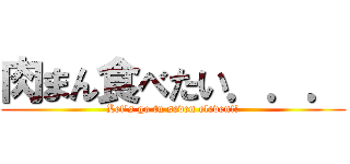 肉まん食べたい．．． (Let\'s go tu seven eleven!!)