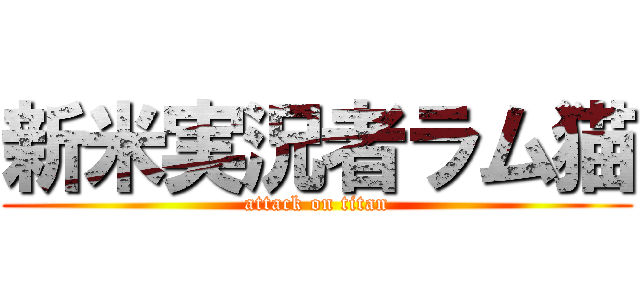 新米実況者ラム猫 (attack on titan)