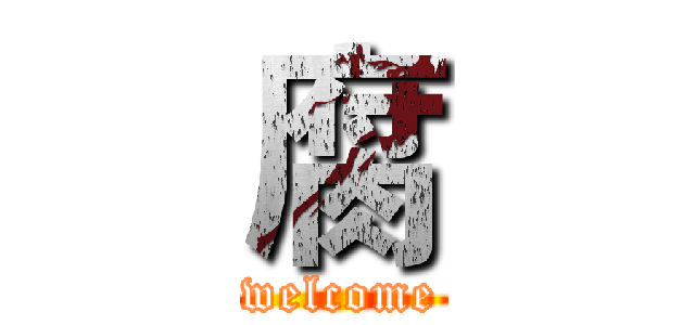 腐 (welcome)