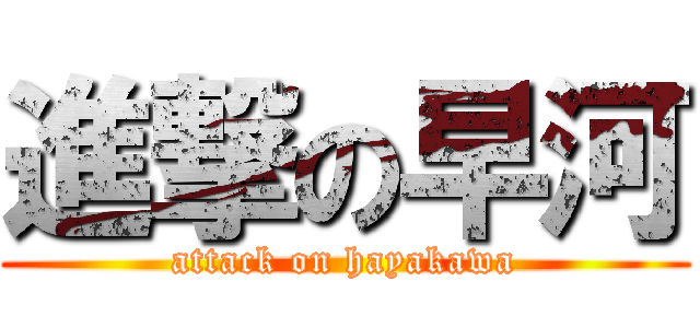 進撃の早河 (attack on hayakawa)