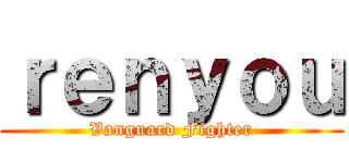 ｒｅｎｙｏｕ (Vanguard Fighter)