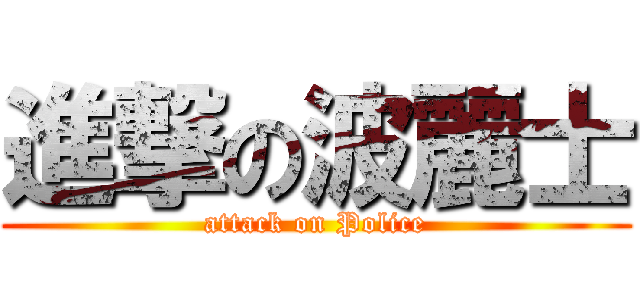 進撃の波麗士 (attack on Police)
