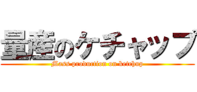 量産のケチャップ (Mass production on ketchup)