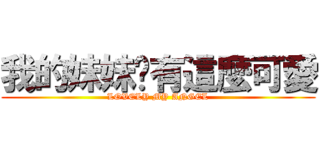 我的妹妹哪有這麼可愛 (LOVELY MY ANGEL)