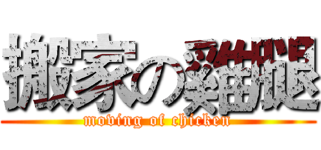 搬家の雞腿 (moving of chicken)
