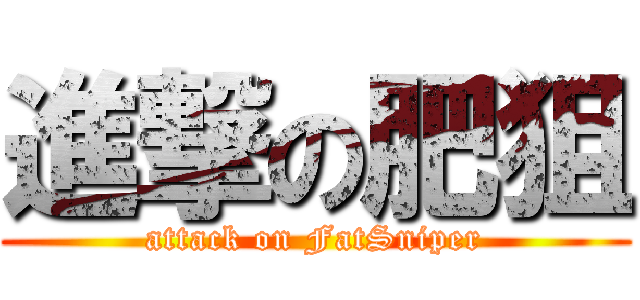 進撃の肥狙 (attack on FatSniper)
