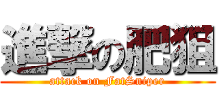 進撃の肥狙 (attack on FatSniper)