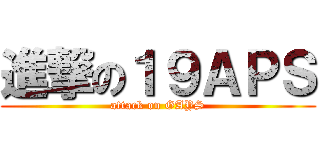 進撃の１９ＡＰＳ (attack on GAYS)