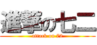 進撃の七二 (attack on 72)