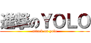 進撃のＹＯＬＯ (attack on yolo)