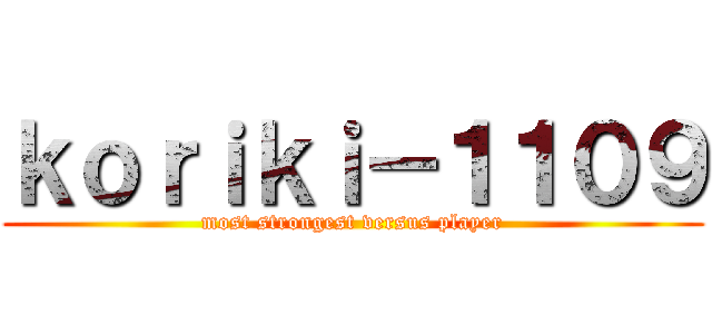 ｋｏｒｉｋｉ－１１０９ (most strongest versus player)
