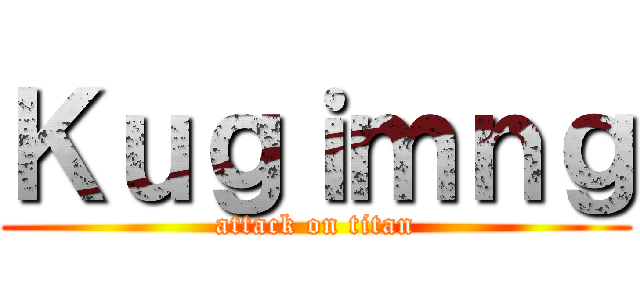 Ｋｕｇｉｍｎｇ (attack on titan)