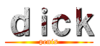 ｄｉｃｋ (penis)