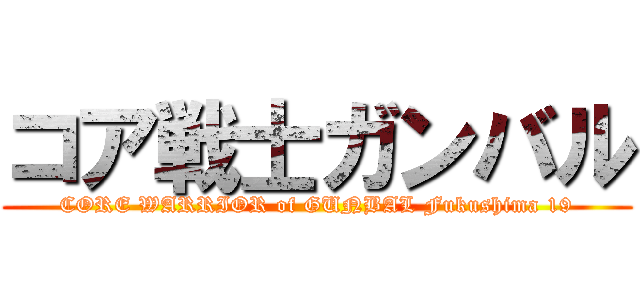 コア戦士ガンバル (CORE WARRIOR of GUNBAL Fukushima 19)