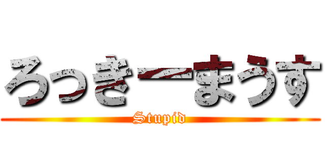 ろっきーまうす (Stupid)