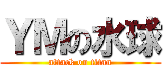 ＹＭの水球 (attack on titan)