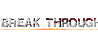 ＢＲＥＡＫ ＴＨＲＯＵＧＨ (student walls)