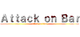 Ａｔｔａｃｋ ｏｎ Ｂａｒ (attack on titan)