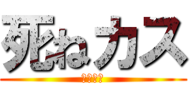 死ねカス (黙れかす)